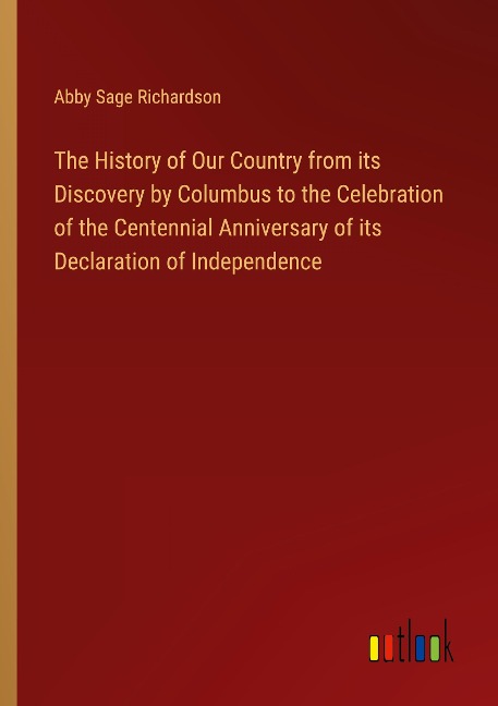 The History of Our Country from its Discovery by Columbus to the Celebration of the Centennial Anniversary of its Declaration of Independence