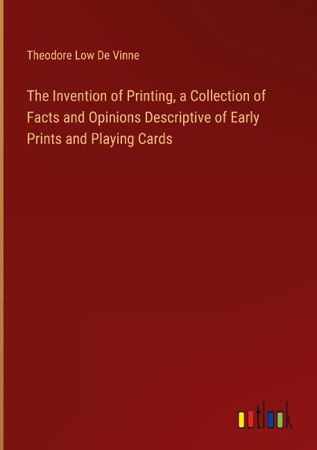 The Invention of Printing, a Collection of Facts and Opinions Descriptive of Early Prints and Playing Cards