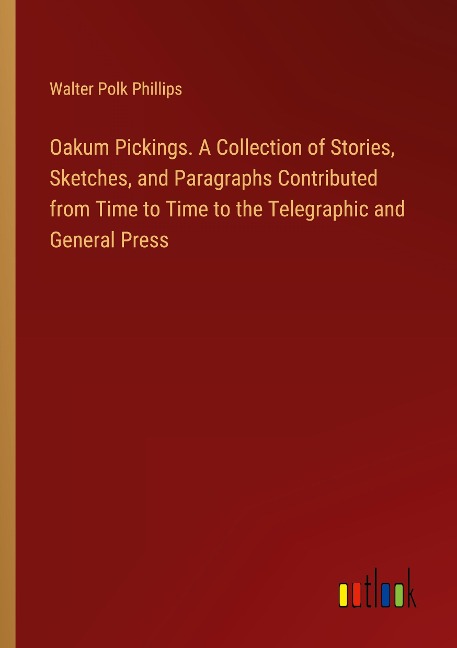 Oakum Pickings. A Collection of Stories, Sketches, and Paragraphs Contributed from Time to Time to the Telegraphic and General Press