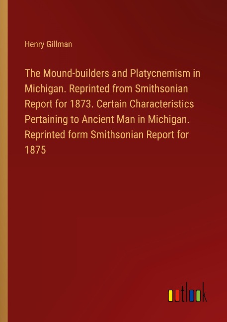 The Mound-builders and Platycnemism in Michigan. Reprinted from Smithsonian Report for 1873. Certain Characteristics Pertaining to Ancient Man in Michigan. Reprinted form Smithsonian Report for 1875