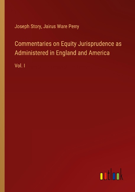 Commentaries on Equity Jurisprudence as Administered in England and America: Vol. I