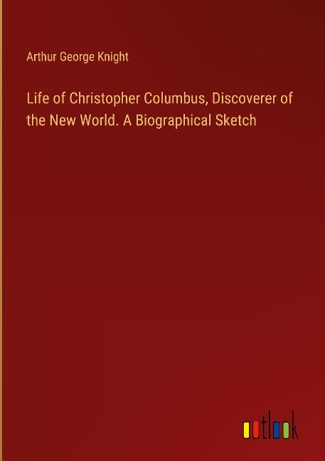 Life of Christopher Columbus, Discoverer of the New World. A Biographical Sketch