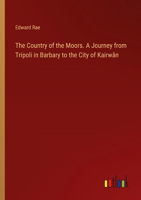 The Country of the Moors. A Journey from Tripoli in Barbary to the City of Kairwân