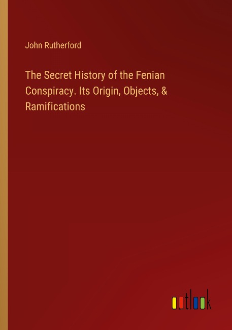 The Secret History of the Fenian Conspiracy. Its Origin, Objects, & Ramifications