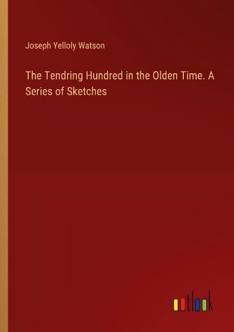 The Tendring Hundred in the Olden Time. A Series of Sketches
