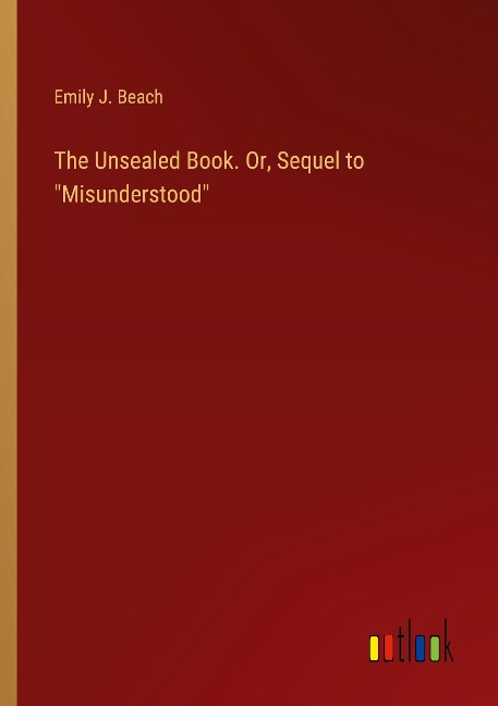 The Unsealed Book. Or, Sequel to Misunderstood