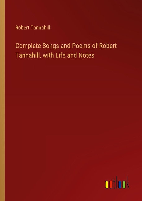 Complete Songs and Poems of Robert Tannahill, with Life and Notes
