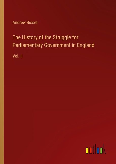 The History of the Struggle for Parliamentary Government in England: Vol. II