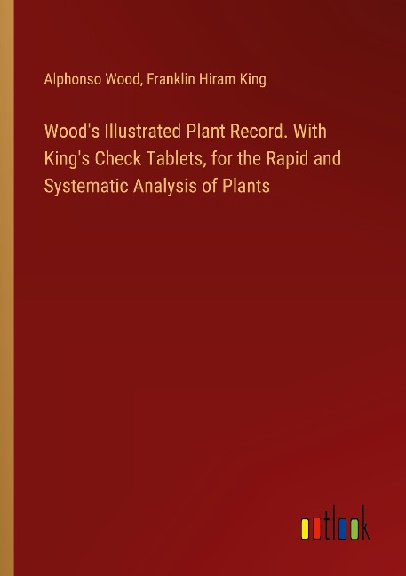 Woods Illustrated Plant Record. With Kings Check Tablets, for the Rapid and Systematic Analysis of Plants