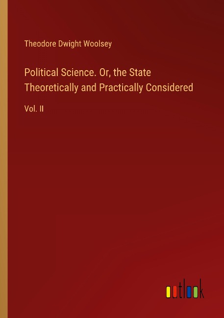 Political Science. Or, the State Theoretically and Practically Considered: Vol. II