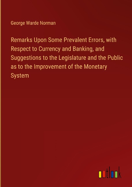 Remarks Upon Some Prevalent Errors, with Respect to Currency and Banking, and Suggestions to the Legislature and the Public as to the Improvement of the Monetary System