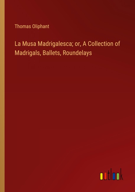 La Musa Madrigalesca; or, A Collection of Madrigals, Ballets, Roundelays