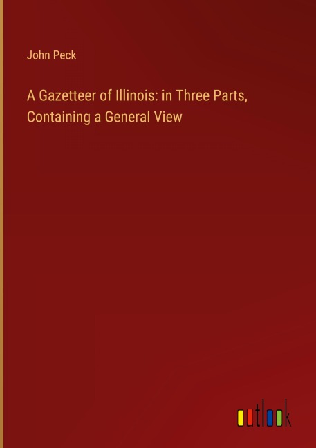 A Gazetteer of Illinois: in Three Parts, Containing a General View