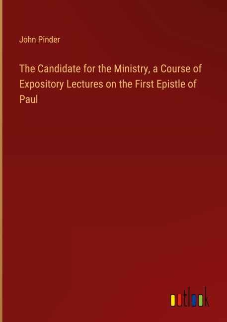 The Candidate for the Ministry, a Course of Expository Lectures on the First Epistle of Paul