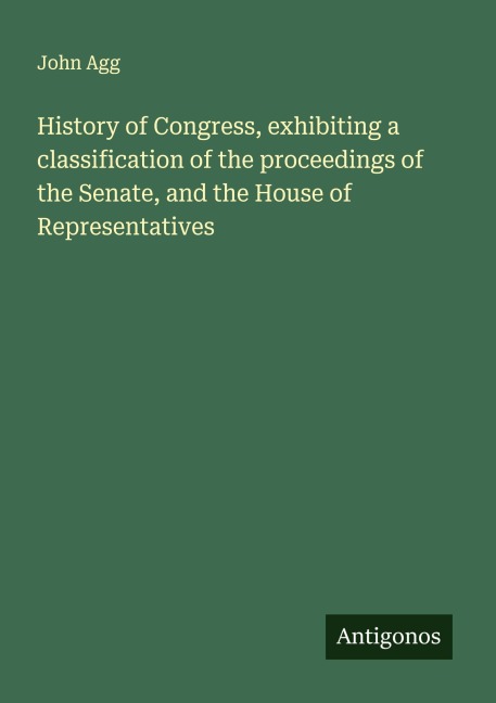 History of Congress, exhibiting a classification of the proceedings of the Senate, and the House of Representatives