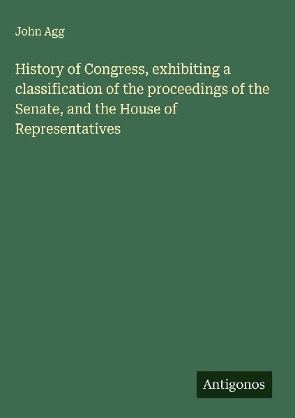 History of Congress, exhibiting a classification of the proceedings of the Senate, and the House of Representatives