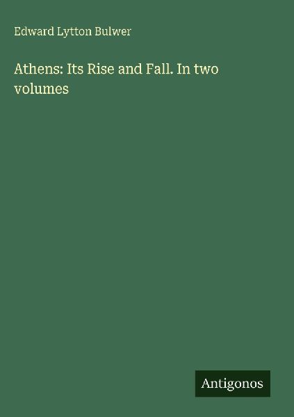 Athens: Its Rise and Fall. In two volumes