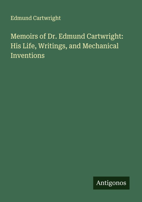 Memoirs of Dr. Edmund Cartwright: His Life, Writings, and Mechanical Inventions