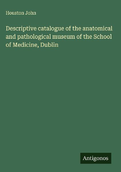 Descriptive catalogue of the anatomical and pathological museum of the School of Medicine, Dublin