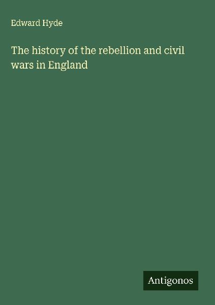 The history of the rebellion and civil wars in England