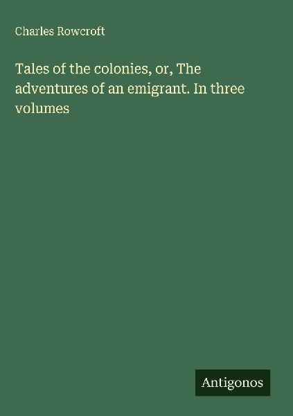 Tales of the colonies, or, The adventures of an emigrant. In three volumes