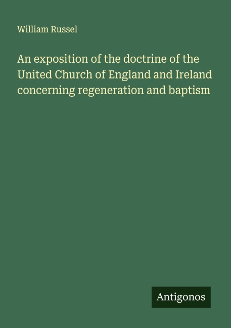 An exposition of the doctrine of the United Church of England and Ireland concerning regeneration and baptism