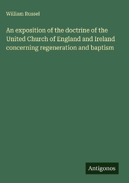 An exposition of the doctrine of the United Church of England and Ireland concerning regeneration and baptism