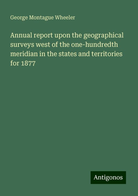 Annual report upon the geographical surveys west of the one-hundredth meridian in the states and territories for 1877
