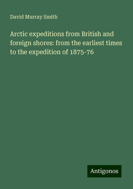 Arctic expeditions from British and foreign shores: from the earliest times to the expedition of 1875-76