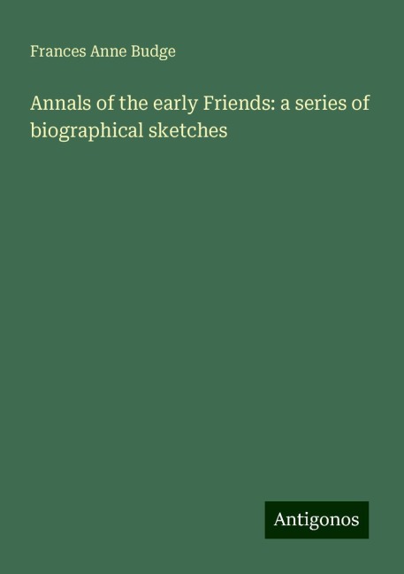 Annals of the early Friends: a series of biographical sketches