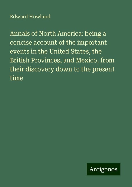 Annals of North America: being a concise account of the important events in the United States, the British Provinces, and Mexico, from their discovery down to the present time