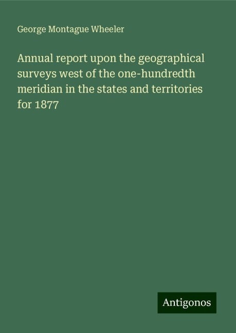Annual report upon the geographical surveys west of the one-hundredth meridian in the states and territories for 1877