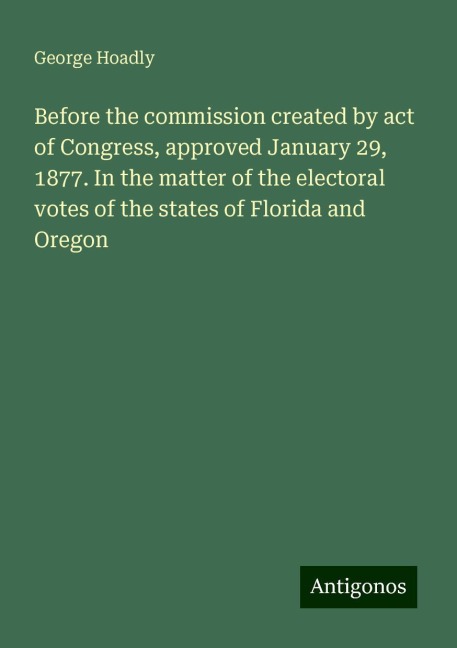 Before the commission created by act of Congress, approved January 29, 1877. In the matter of the electoral votes of the states of Florida and Oregon