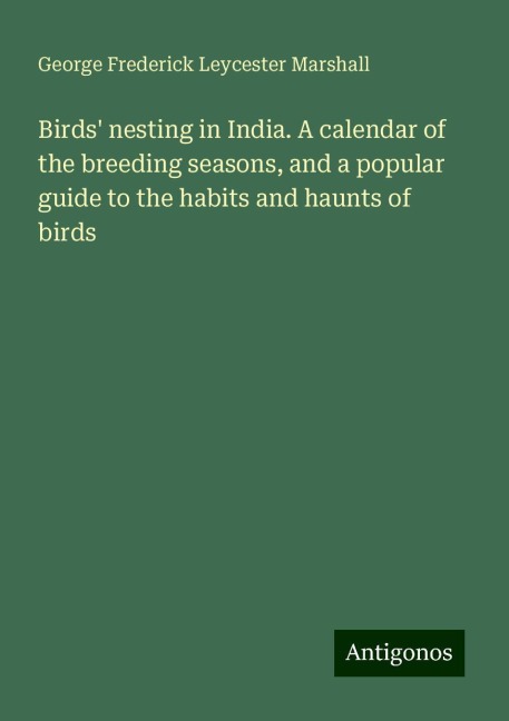 Birds nesting in India. A calendar of the breeding seasons, and a popular guide to the habits and haunts of birds