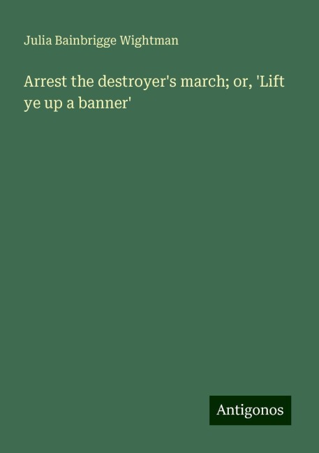 Arrest the destroyers march; or, Lift ye up a banner