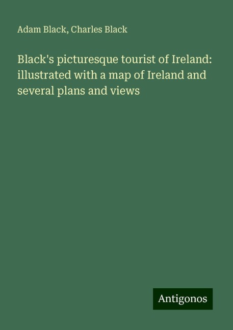 Blacks picturesque tourist of Ireland: illustrated with a map of Ireland and several plans and views
