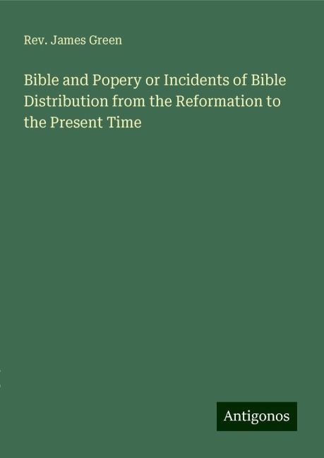 Bible and Popery or Incidents of Bible Distribution from the Reformation to the Present Time