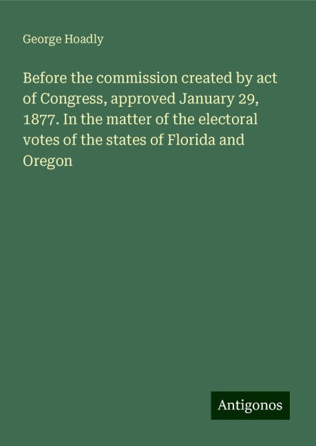 Before the commission created by act of Congress, approved January 29, 1877. In the matter of the electoral votes of the states of Florida and Oregon