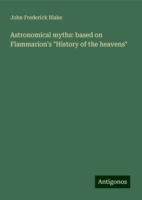 Astronomical myths: based on Flammarions History of the heavens
