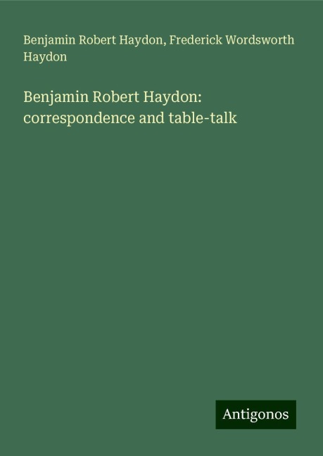 Benjamin Robert Haydon: correspondence and table-talk