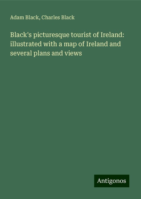 Blacks picturesque tourist of Ireland: illustrated with a map of Ireland and several plans and views