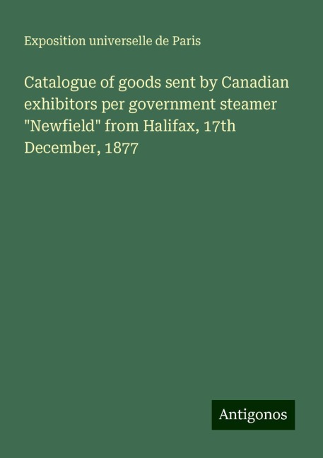 Catalogue of goods sent by Canadian exhibitors per government steamer Newfield from Halifax, 17th December, 1877