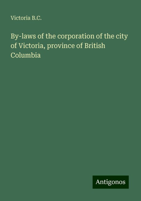 By-laws of the corporation of the city of Victoria, province of British Columbia