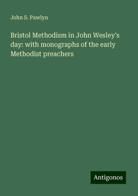 Bristol Methodism in John Wesleys day: with monographs of the early Methodist preachers