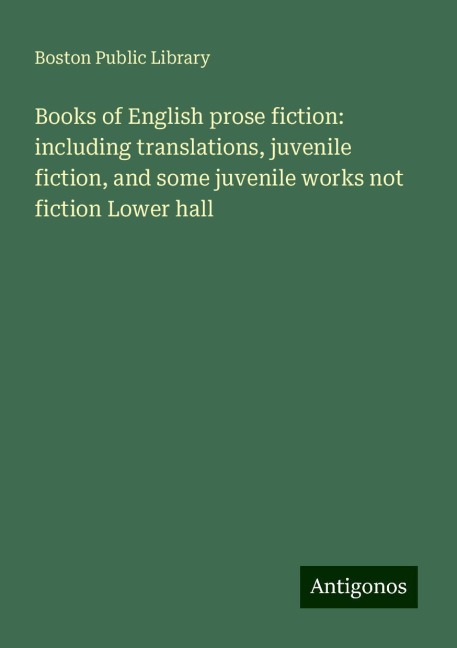 Books of English prose fiction: including translations, juvenile fiction, and some juvenile works not fiction Lower hall