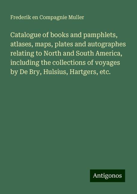 Catalogue of books and pamphlets, atlases, maps, plates and autographes relating to North and South America, including the collections of voyages by De Bry, Hulsius, Hartgers, etc.
