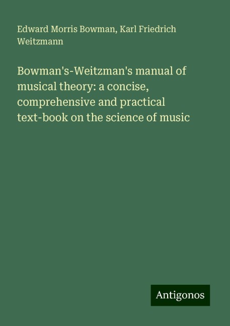 Bowmans-Weitzmans manual of musical theory: a concise, comprehensive and practical text-book on the science of music