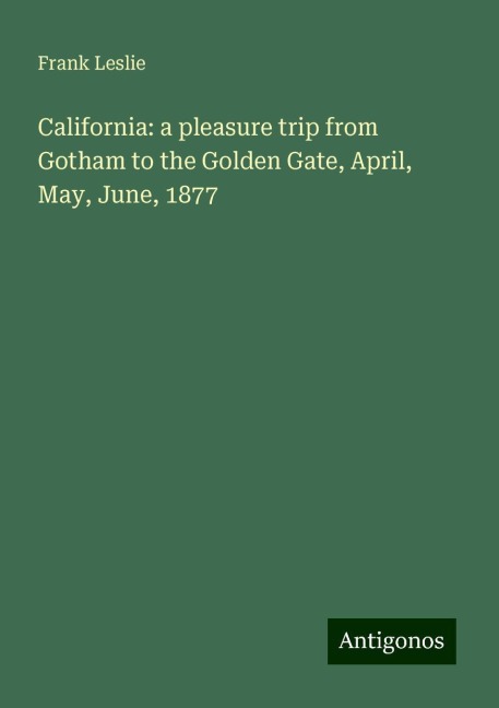 California: a pleasure trip from Gotham to the Golden Gate, April, May, June, 1877