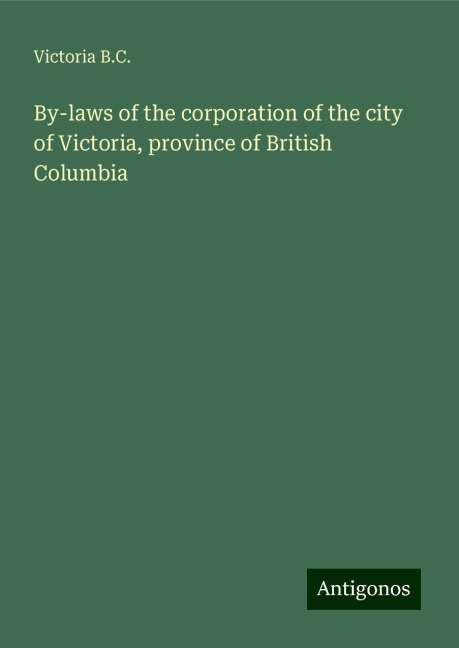 By-laws of the corporation of the city of Victoria, province of British Columbia