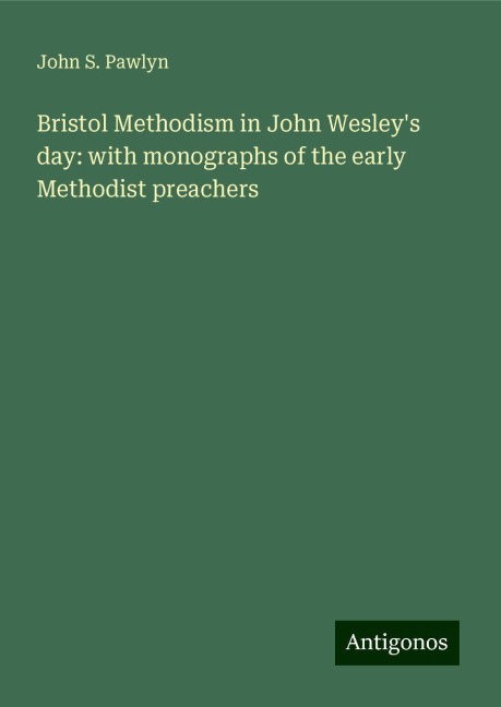 Bristol Methodism in John Wesleys day: with monographs of the early Methodist preachers